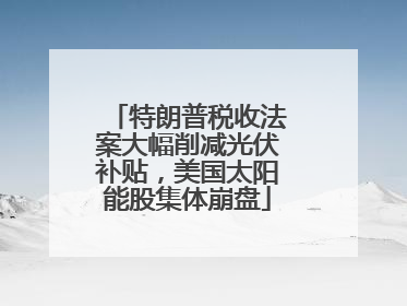 特朗普税收法案大幅削减光伏补贴，美国太阳能股集体崩盘