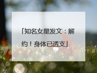 知名女星发文：解约！身体已透支
