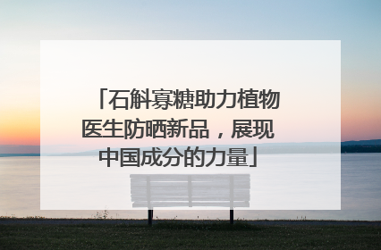 石斛寡糖助力植物医生防晒新品，展现中国成分的力量