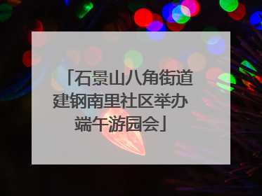 石景山八角街道建钢南里社区举办端午游园会