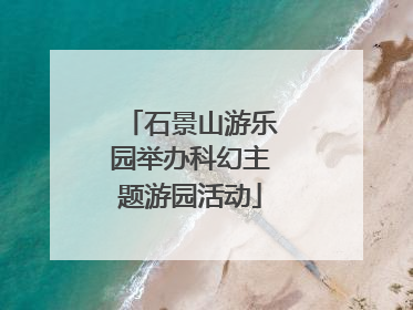 石景山游乐园举办科幻主题游园活动