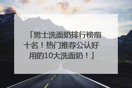 男士洗面奶排行榜前十名！热门推荐公认好用的10大洗面奶！