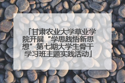 甘肃农业大学草业学院开展“学思践悟新思想”第七期大学生骨干学习班主题实践活动