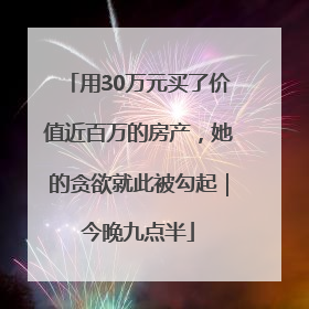用30万元买了价值近百万的房产，她的贪欲就此被勾起｜今晚九点半