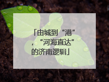 由城到“港”，“河海直达”的济南逻辑