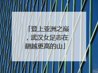登上亚洲之巅，武汉女足志在翻越更高的山