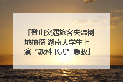 登山突遇旅客失温倒地抽搐 湖南大学生上演“教科书式”急救