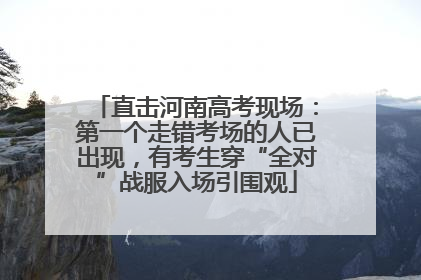 直击河南高考现场：第一个走错考场的人已出现，有考生穿“全对”战服入场引围观