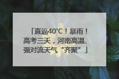 直逼40℃！暴雨！高考三天，河南高温、强对流天气“齐聚”