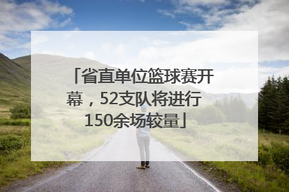 省直单位篮球赛开幕，52支队将进行150余场较量