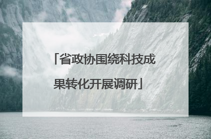 省政协围绕科技成果转化开展调研