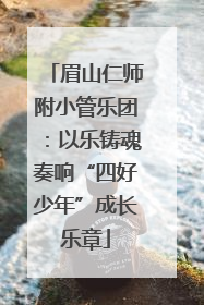眉山仁师附小管乐团：以乐铸魂奏响“四好少年”成长乐章