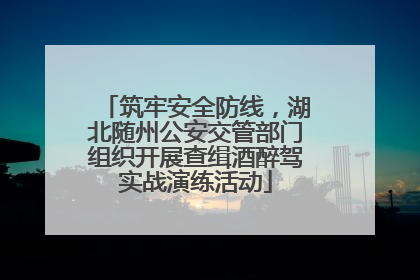 筑牢安全防线，湖北随州公安交管部门组织开展查缉酒醉驾实战演练活动