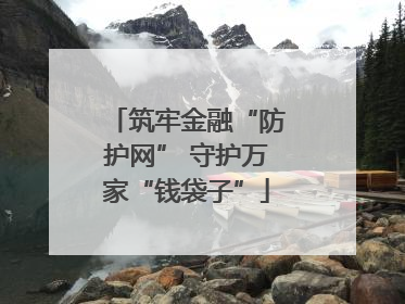 筑牢金融“防护网” 守护万家“钱袋子”