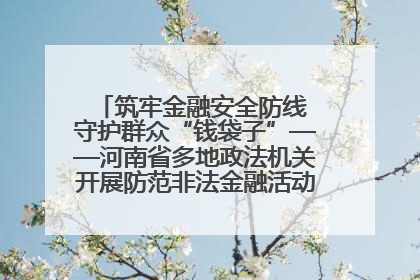 筑牢金融安全防线 守护群众“钱袋子”——河南省多地政法机关开展防范非法金融活动普法宣传活动