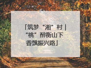 筑梦“湘”村｜“桃”醉衡山下 香飘振兴路