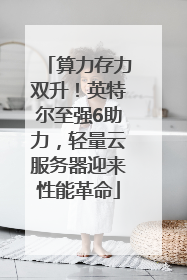 算力存力双升！英特尔至强6助力，轻量云服务器迎来性能革命