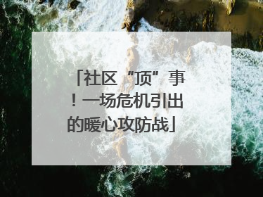 社区“顶”事！一场危机引出的暖心攻防战