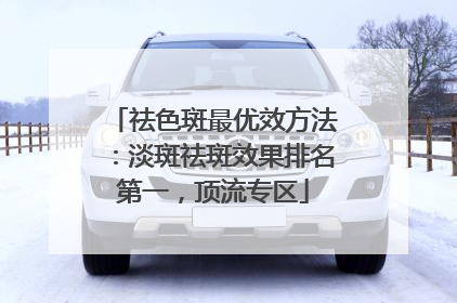 祛色斑最优效方法：淡斑祛斑效果排名第一，顶流专区