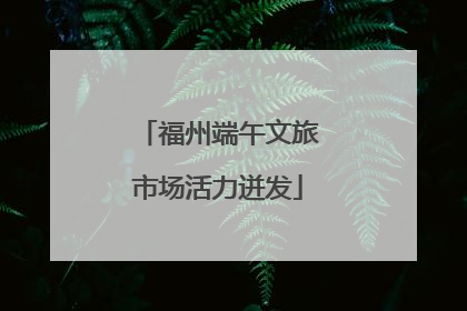 福州端午文旅市场活力迸发