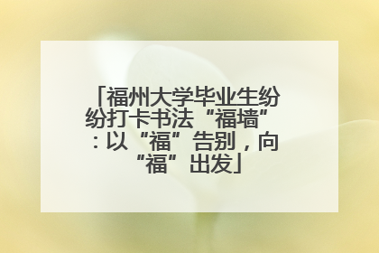 福州大学毕业生纷纷打卡书法“福墙”：以“福”告别，向“福”出发