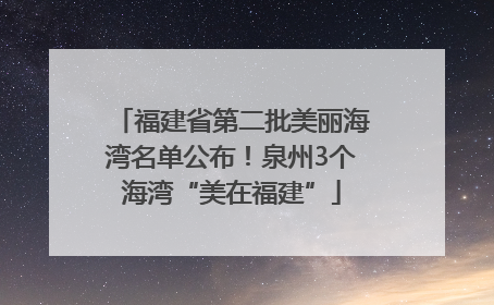 福建省第二批美丽海湾名单公布！泉州3个海湾“美在福建”