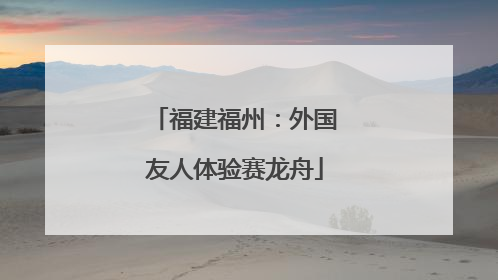 福建福州：外国友人体验赛龙舟