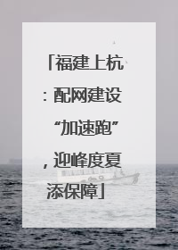 福建上杭：配网建设“加速跑”，迎峰度夏添保障