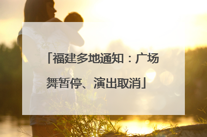福建多地通知：广场舞暂停、演出取消