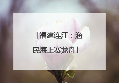 福建连江：渔民海上赛龙舟