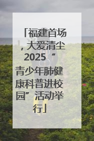 福建首场，大爱清尘2025“青少年肺健康科普进校园”活动举行
