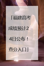 福建高考成绩预计24日公布！查分入口