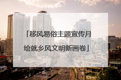 移风易俗主题宣传月 绘就乡风文明新画卷