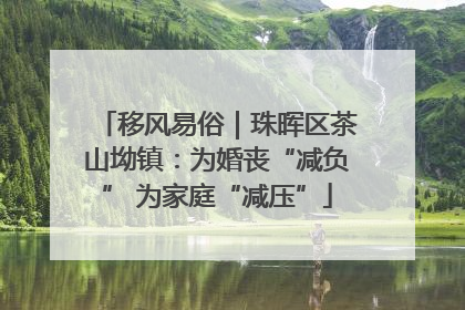 移风易俗｜珠晖区茶山坳镇：为婚丧“减负” 为家庭“减压”