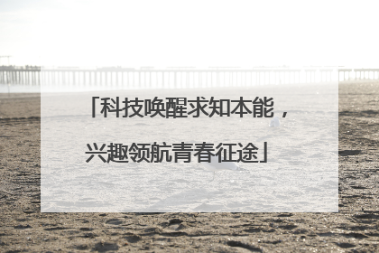 科技唤醒求知本能，兴趣领航青春征途