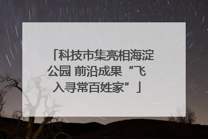 科技市集亮相海淀公园 前沿成果“飞入寻常百姓家”