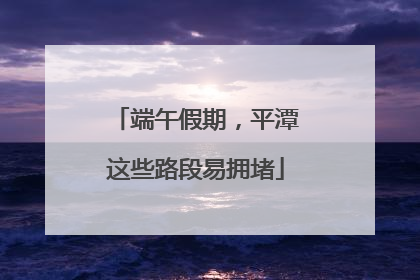 端午假期，平潭这些路段易拥堵