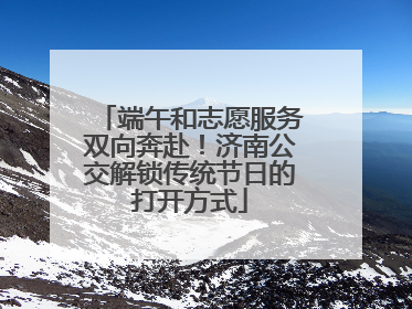 端午和志愿服务双向奔赴！济南公交解锁传统节日的打开方式