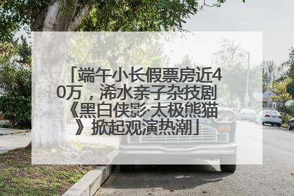端午小长假票房近40万，浠水亲子杂技剧《黑白侠影·太极熊猫》掀起观演热潮