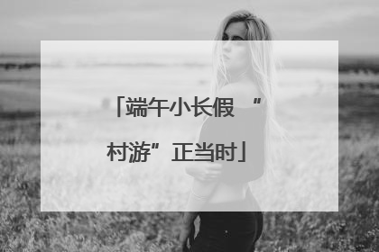 端午小长假 “村游”正当时