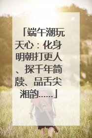 端午潮玩天心：化身明朝打更人、探千年简牍、品舌尖湘韵……