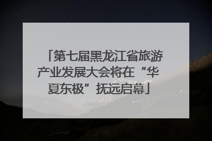 第七届黑龙江省旅游产业发展大会将在“华夏东极”抚远启幕