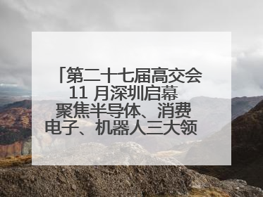 第二十七届高交会 11 月深圳启幕 聚焦半导体、消费电子、机器人三大领域 全球科技盛宴蓄势待发