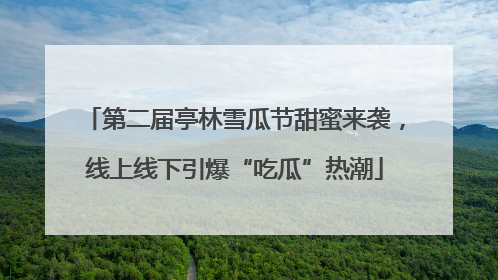 第二届亭林雪瓜节甜蜜来袭，线上线下引爆“吃瓜”热潮