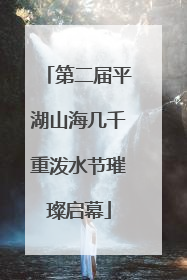 第二届平湖山海几千重泼水节璀璨启幕