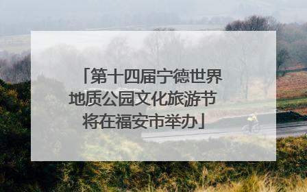 第十四届宁德世界地质公园文化旅游节将在福安市举办