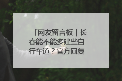 网友留言板｜长春能不能多建些自行车道？官方回复：在建了在建了