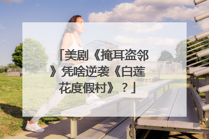 美剧《掩耳盗邻》凭啥逆袭《白莲花度假村》？
