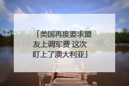 美国再度要求盟友上调军费 这次盯上了澳大利亚