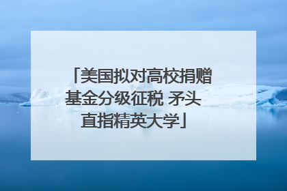 美国拟对高校捐赠基金分级征税 矛头直指精英大学
